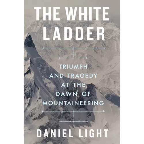 The White Ladder: Triumph and Tragedy at the Dawn of Mountaineering