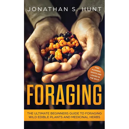 Foraging: The Ultimate Beginners Guide to Foraging Wild Edible Plants and Medicinal Herbs