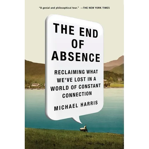 The End of Absence: Reclaiming What We've Lost in a World of Constant Connection