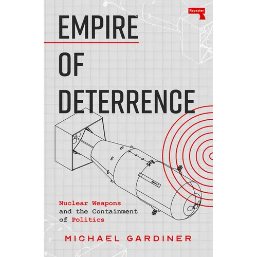 Empire of Deterrence: Nuclear Weapons and the Containment of Politics