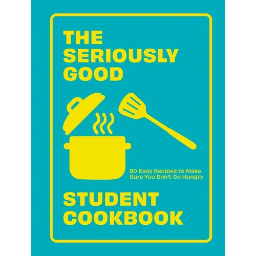 Seriously Good Student Cookbook: 80 Easy Recipes to Make Sure You Don't Go Hungry