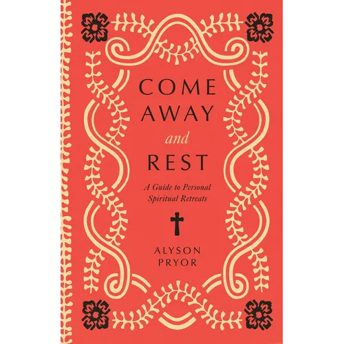 Come Away and Rest: A Guide to Personal Spiritual Retreats