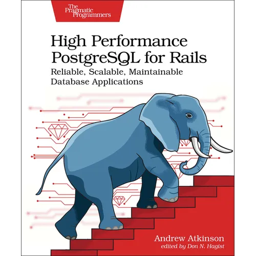 High Performance PostgreSQL for Rails: Reliable, Scalable, Maintainable Database Applications