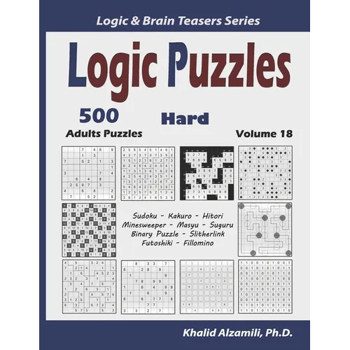 Logic Puzzles: 500 Hard Adults Puzzles (Sudoku, Kakuro, Hitori, Minesweeper, Masyu, Suguru, Binary Puzzle, Slitherlink, Futoshiki, Fillomino)