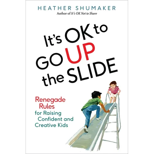 It's OK to Go Up the Slide: Renegade Rules for Raising Confident and Creative Kids