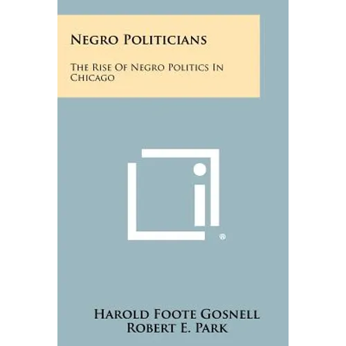 Negro Politicians: The Rise of Negro Politics in Chicago