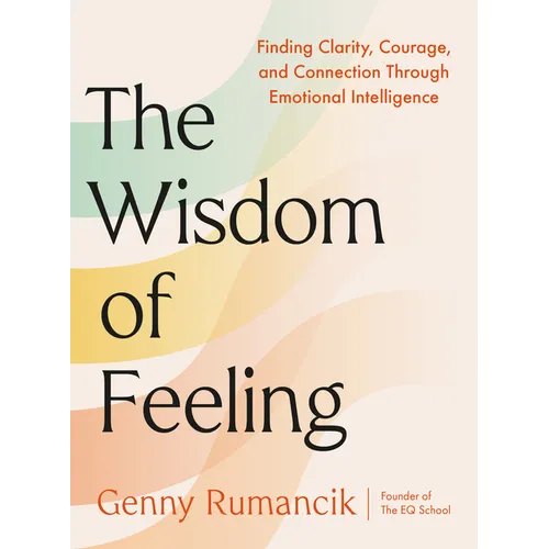 The Wisdom of Feeling: Finding Clarity, Courage, and Connection Through Emotional Intelligence