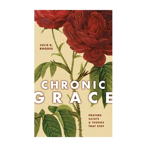 Chronic Grace: Prayers, Saints, and Thorns That Stay