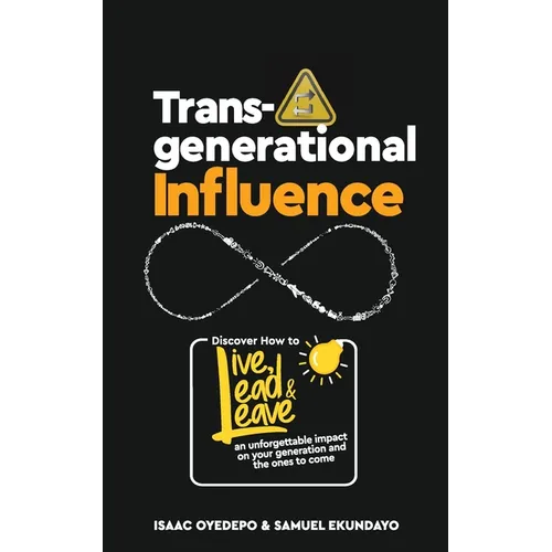 Transgenerational Influence: Discover how to live, lead and leave an unforgettable impact on your generation and the ones to come