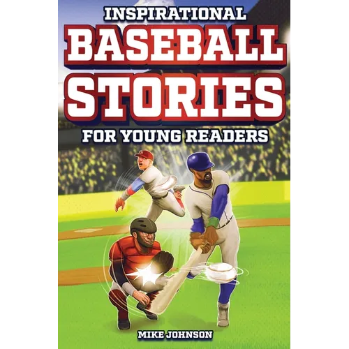 Inspirational Baseball Stories for Young Readers: 12 Unbelievable True Tales to Inspire and Amaze Young Baseball Lovers