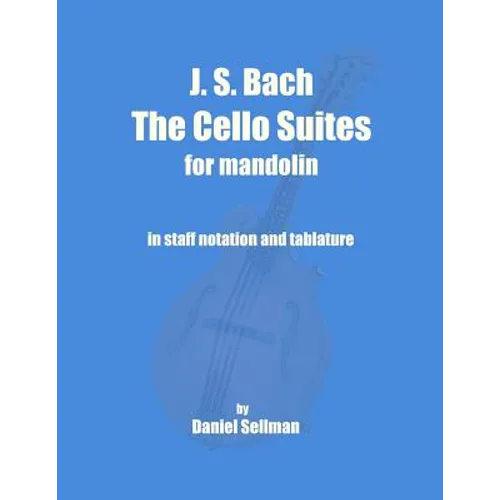 J. S. Bach The Cello Suites for Mandolin: the complete Suites for Unaccompanied Cello transposed and transcribed for mandolin in staff notation and ta