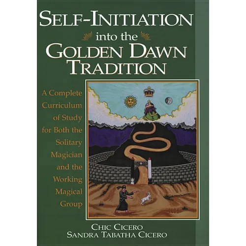 Self-Initiation Into the Golden Dawn Tradition: A Complete Cirriculum of Study for Both the Solitary Magician and the Working Magical Group