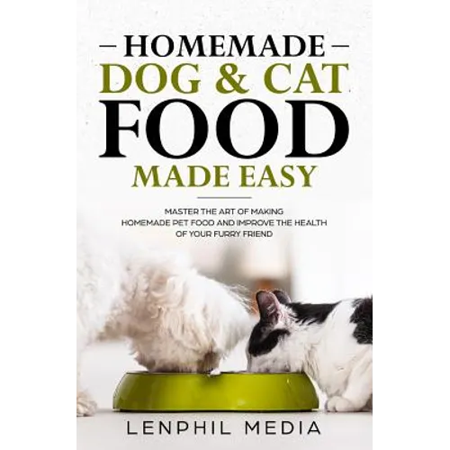 Homemade Dog & Cat Food Made Easy: Master the Art of Making Homemade Pet Food and Improve the Health of Your Furry Friend