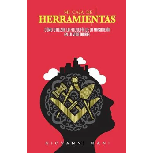 Mi caja de herramientas: Cómo utilizar la filosofía de la masonería en la vida diaria