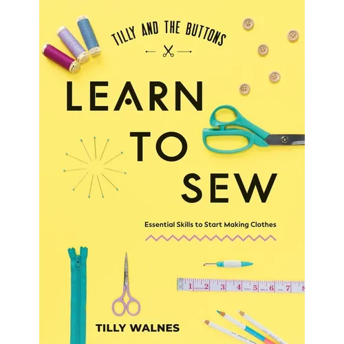 Tilly and the Buttons: Learn to Sew: Essential Skills to Start Making Clothes