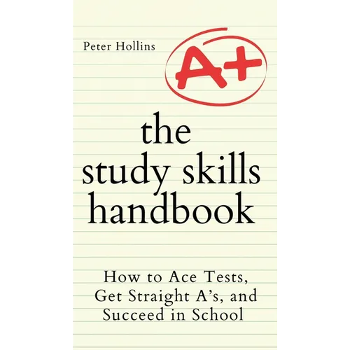 The Study Skills Handbook: How to Ace Tests, Get Straight A's, and Succeed in School