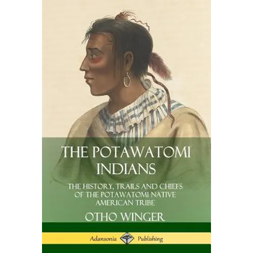 The Potawatomi Indians: The History, Trails and Chiefs of the Potawatomi Native American Tribe