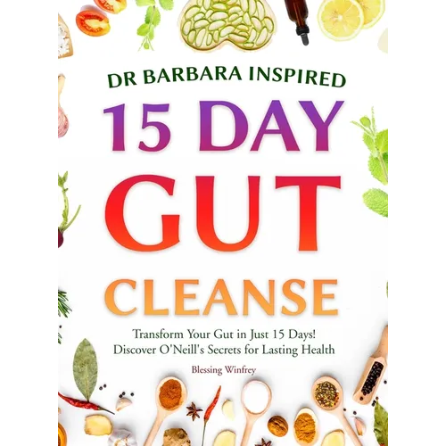 Dr Barbara Inspired 15 Day Gut Cleanse: Transform Your Gut in Just 15 Days! Discover O'Neill's Secrets for Lasting Health