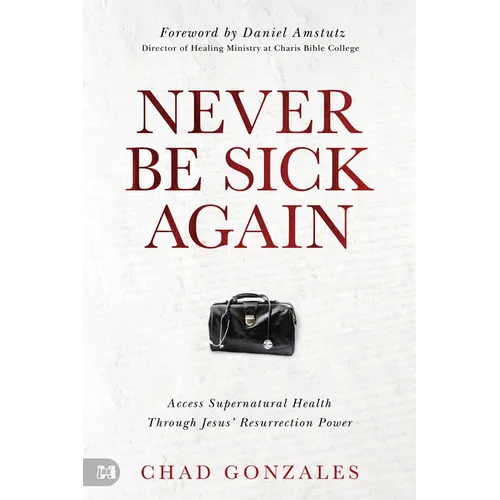 Never Be Sick Again: Access Supernatural Health Through Jesus' Resurrection Power