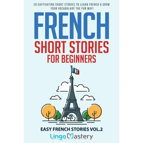 French Short Stories for Beginners: 20 Captivating Short Stories to Learn French & Grow Your Vocabulary the Fun Way!