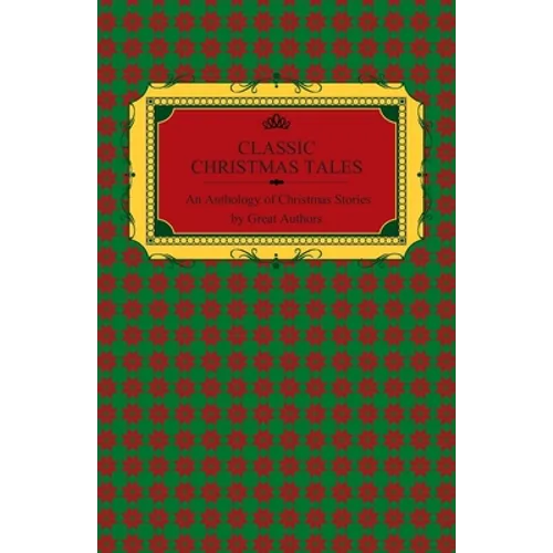 Classic Christmas Tales - An Anthology of Christmas Stories by Great Authors Including Hans Christian Andersen, Leo Tolstoy, L. Frank Baum, Fyodor Dos