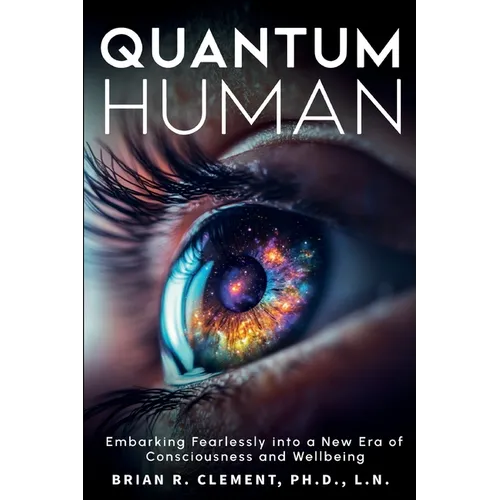 Quantum Human-Embarking Fearlessly Into A New Era Of Consciousness and Wellbeing