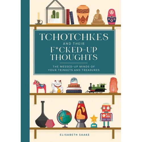 Tchotchkes and Their F*cked-Up Thoughts: The Messed-Up Minds of Your Trinkets and Treasures