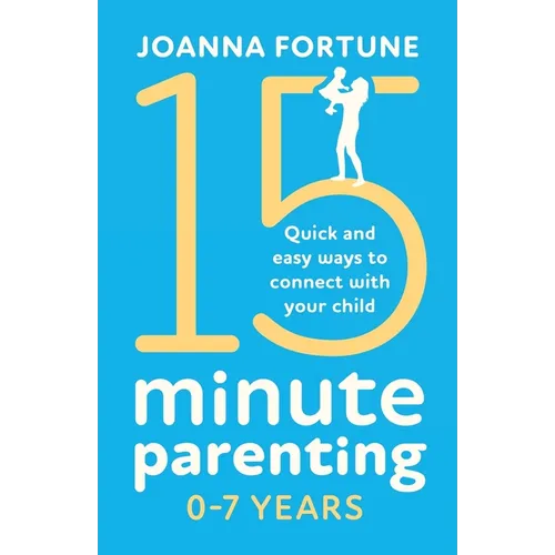 15-Minute Parenting 0-7 Years: Quick and easy ways to connect with your child