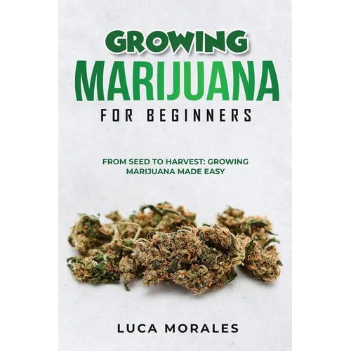 Growing Marijuana for Beginners: From Seed to Harvest: Growing Marijuana Made Easy