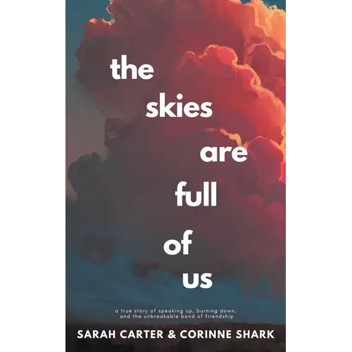 The Skies Are Full of Us: A True Story of Speaking Up, Burning Down, and the Unbreakable Bond of Friendship