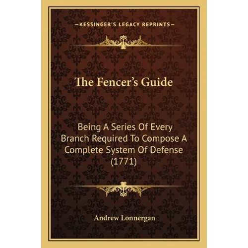 The Fencer's Guide: Being A Series Of Every Branch Required To Compose A Complete System Of Defense (1771)