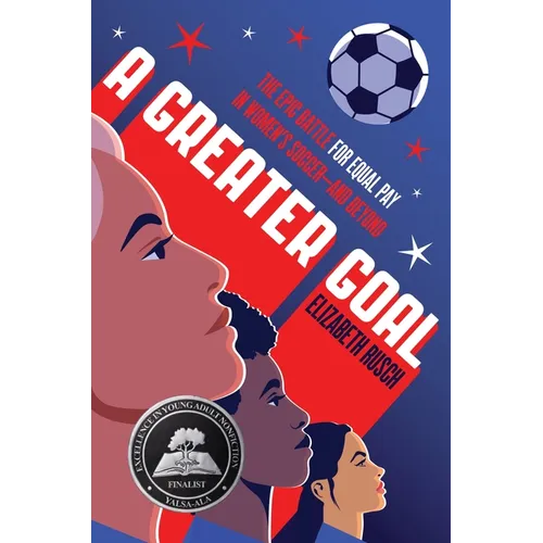 A Greater Goal: The Epic Battle for Equal Pay in Women's Soccer-And Beyond