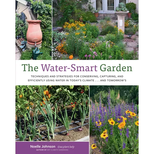The Water-Smart Garden: Techniques and Strategies for Conserving, Capturing, and Efficiently Using Water in Today's Climate... and Tomorrow's