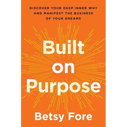 Built on Purpose: Discover Your Deep Inner Why and Manifest the Business of Your Dreams