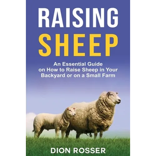 Raising Sheep: An Essential Guide on How to Raise Sheep in Your Backyard or on a Small Farm