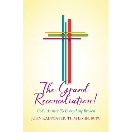 The Grand Reconciliation!: God's Answer To Everything Broken