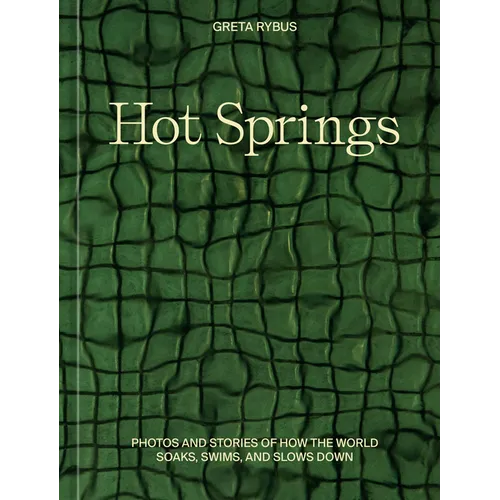 Hot Springs: Photos and Stories of How the World Soaks, Swims, and Slows Down