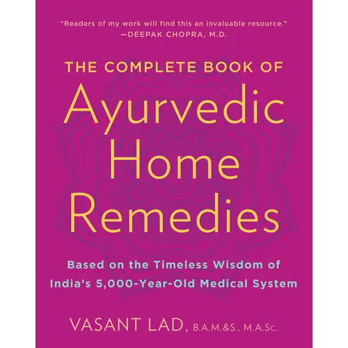 The Complete Book of Ayurvedic Home Remedies: Based on the Timeless Wisdom of India's 5,000-Year-Old Medical System