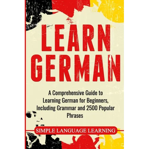 Learn German: A Comprehensive Guide to Learning German for Beginners, Including Grammar and 2500 Popular Phrases