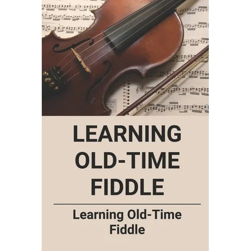 Learning Old-Time Fiddle: Learning Old-Time Fiddle