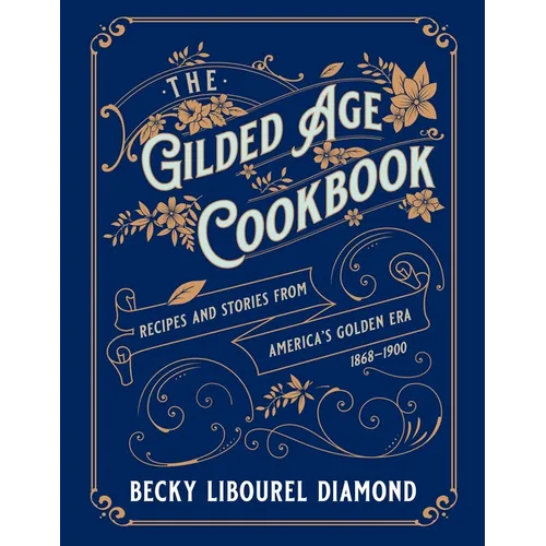 The Gilded Age Cookbook: Recipes and Stories from America's Golden Era