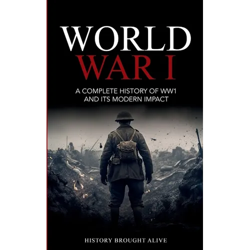 World War 1: A Complete History of WW1 and its Modern Impact