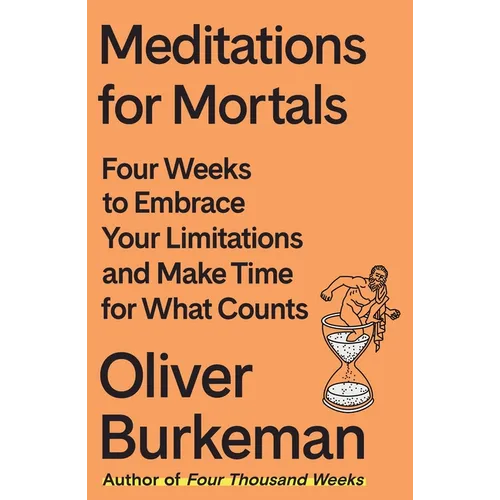 Meditations for Mortals: Four Weeks to Embrace Your Limitations and Make Time for What Counts