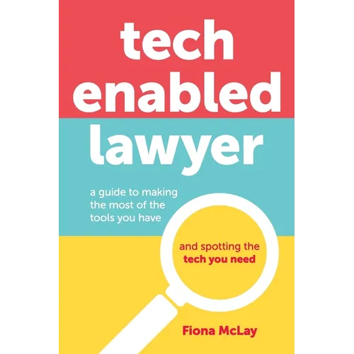 Tech Enabled Lawyer: A guide to making the most of the tools you have and spotting the tech you need