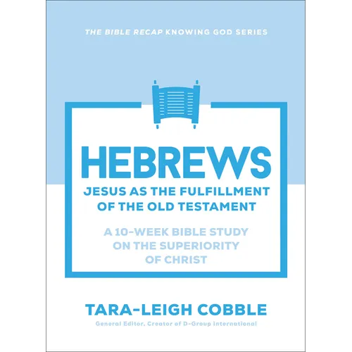 Hebrews: Jesus as the Fulfillment of the Old Testament--A 10-Week Bible Study on the Superiority of Christ
