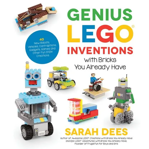 Genius Lego Inventions with Bricks You Already Have: 40+ New Robots, Vehicles, Contraptions, Gadgets, Games and Other Fun Stem Creations