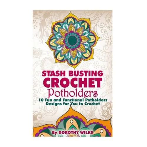 Stash Busting Crochet Potholders: 10 Fun and Functional Potholders Designs for You to Crochet