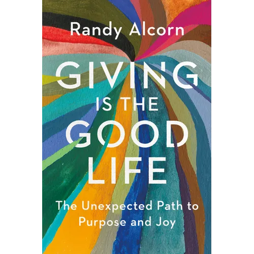 Giving Is the Good Life: The Unexpected Path to Purpose and Joy