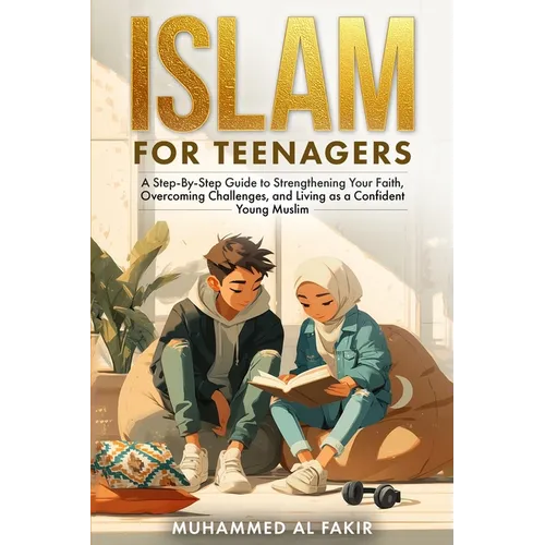 Islam for Teenagers: A Step-By-Step Guide to Strengthening Your Faith, Overcoming Challenges, and Living as a Confident Young Muslim