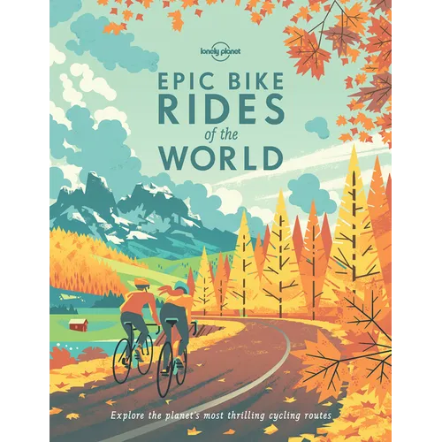 Lonely Planet Epic Bike Rides of the World: 200 Extraordinary Cycling Routes Across the Globe Maps & Travel Tips Easy & Challenging Adventures Stunnin